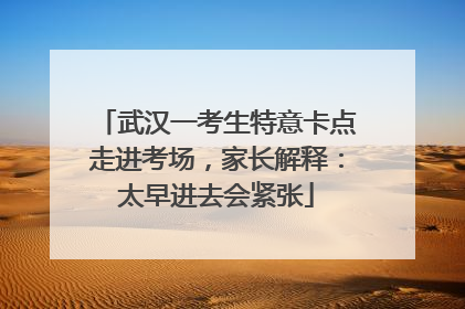 武汉一考生特意卡点走进考场，家长解释：太早进去会紧张